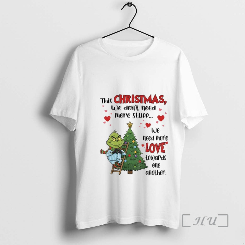 Trending Grinch This We Dont Need More Stuff We Need More Love Towards One T-Shirts, Hoodie, Sweatshirt - T-Shirt, Sweatshirt, Hoodie