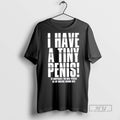 Trending I Have A Tiny Penis To Compensate For Huge Penises T Shirt Unisex T-shirt, Sweatshirt, Hoodie, Long Sleeve Tee - T-Shirt, Sweatshirt, Hoodie