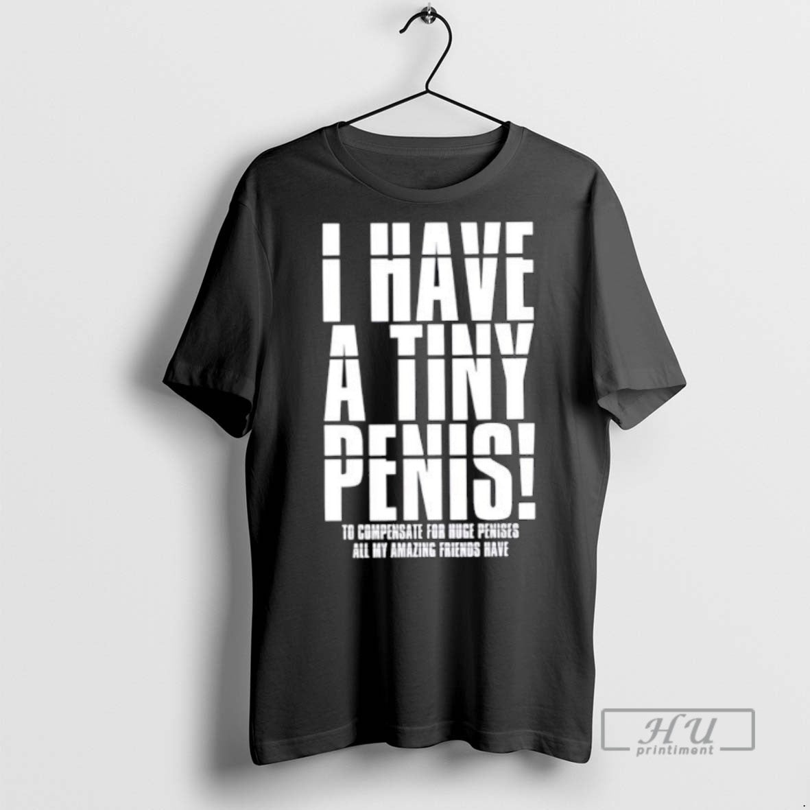 Trending I Have A Tiny Penis To Compensate For Huge Penises T Shirt Unisex T-shirt, Sweatshirt, Hoodie, Long Sleeve Tee - T-Shirt, Sweatshirt, Hoodie