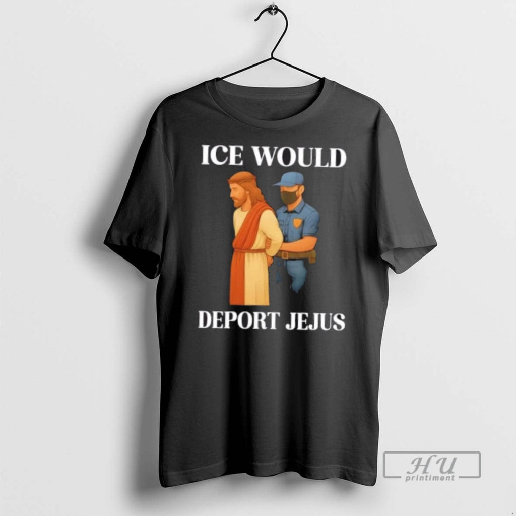 Trending Ice Would Deport Jejus T Shirt Unisex T-shirt, Sweatshirt, Hoodie, Long Sleeve Tee - T-Shirt, Sweatshirt, Hoodie