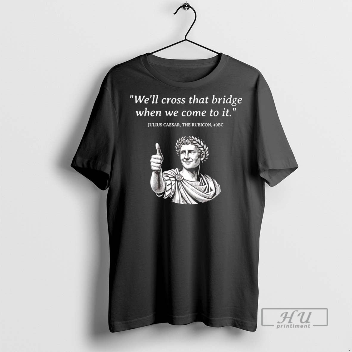 Trending Julius Caesar The Rubicon Well Cross That Bridge When We Come To It Unisex T-shirt, Sweatshirt, Hoodie, Long Sleeve Tee - T-Shirt, Sweatshirt, Hoodie