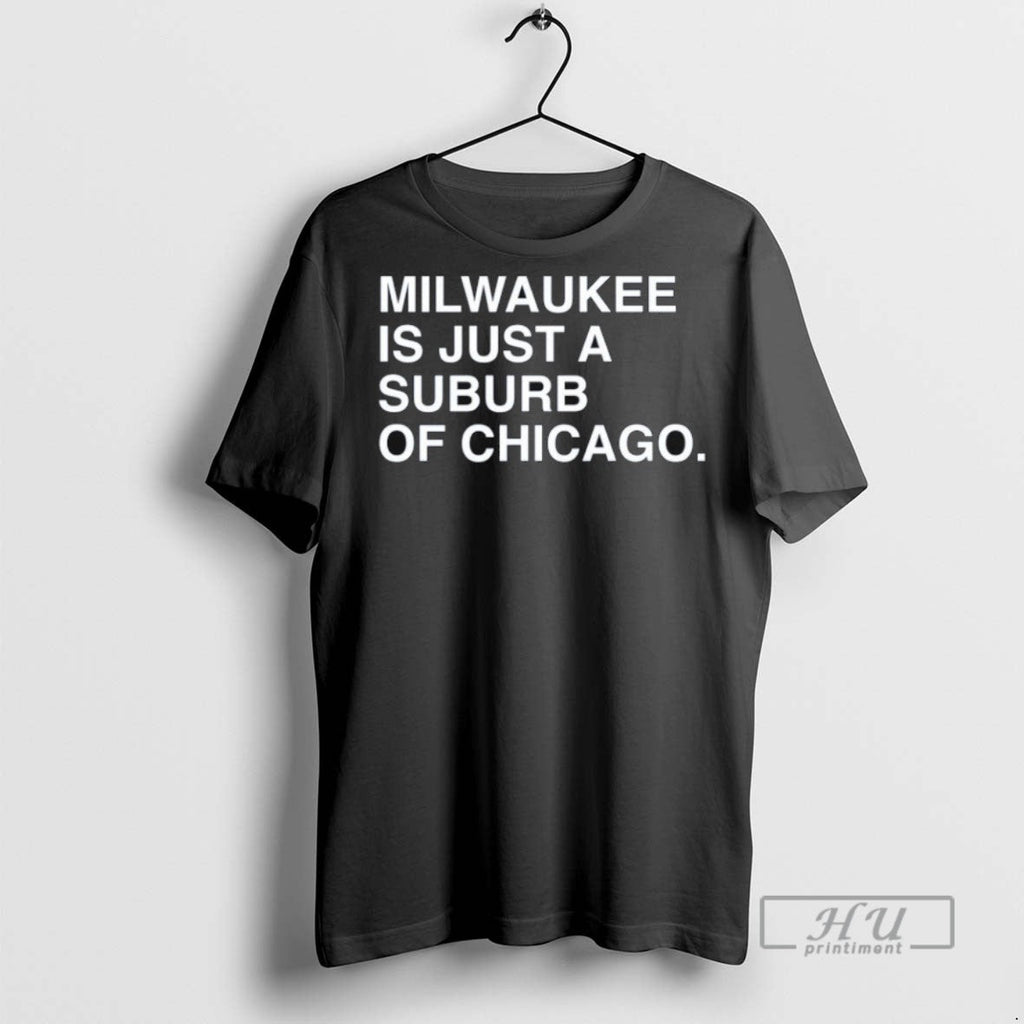 Trending Milwaukee Is Just A Suburb Of Chicago T Shirt Unisex T-shirt, Sweatshirt, Hoodie, Long Sleeve Tee - T-Shirt, Sweatshirt, Hoodie