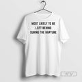 Trending Most Likely To Be Left Behind During The Rapture T Shirt Unisex T-shirt, Sweatshirt, Hoodie, Long Sleeve Tee - T-Shirt, Sweatshirt, Hoodie
