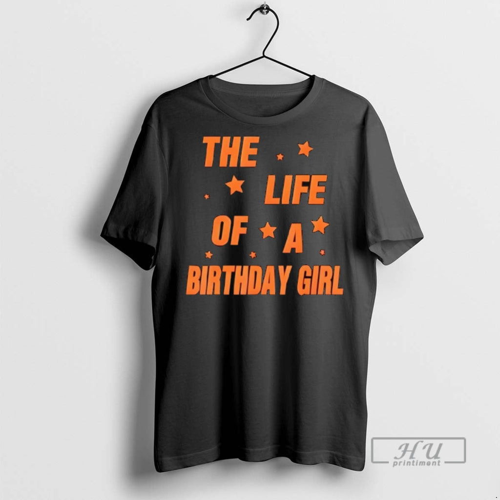 Trending Music Show Fans The Life Of A Birthday Girl T Shirt Unisex T-shirt, Sweatshirt, Hoodie, Long Sleeve Tee - T-Shirt, Sweatshirt, Hoodie