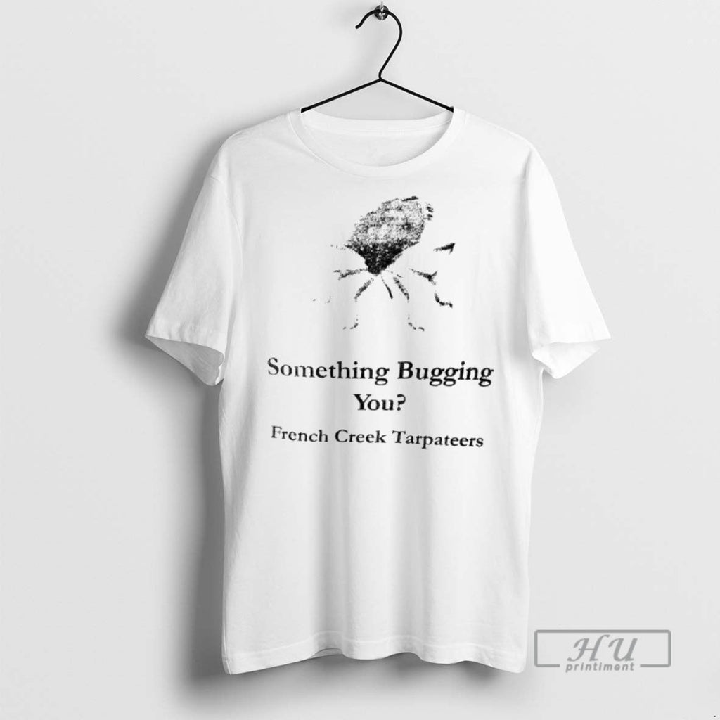 Trending Something Bugging You French Creek Tarpateers T Shirt Unisex T-shirt, Sweatshirt, Hoodie, Long Sleeve Tee - T-Shirt, Sweatshirt, Hoodie