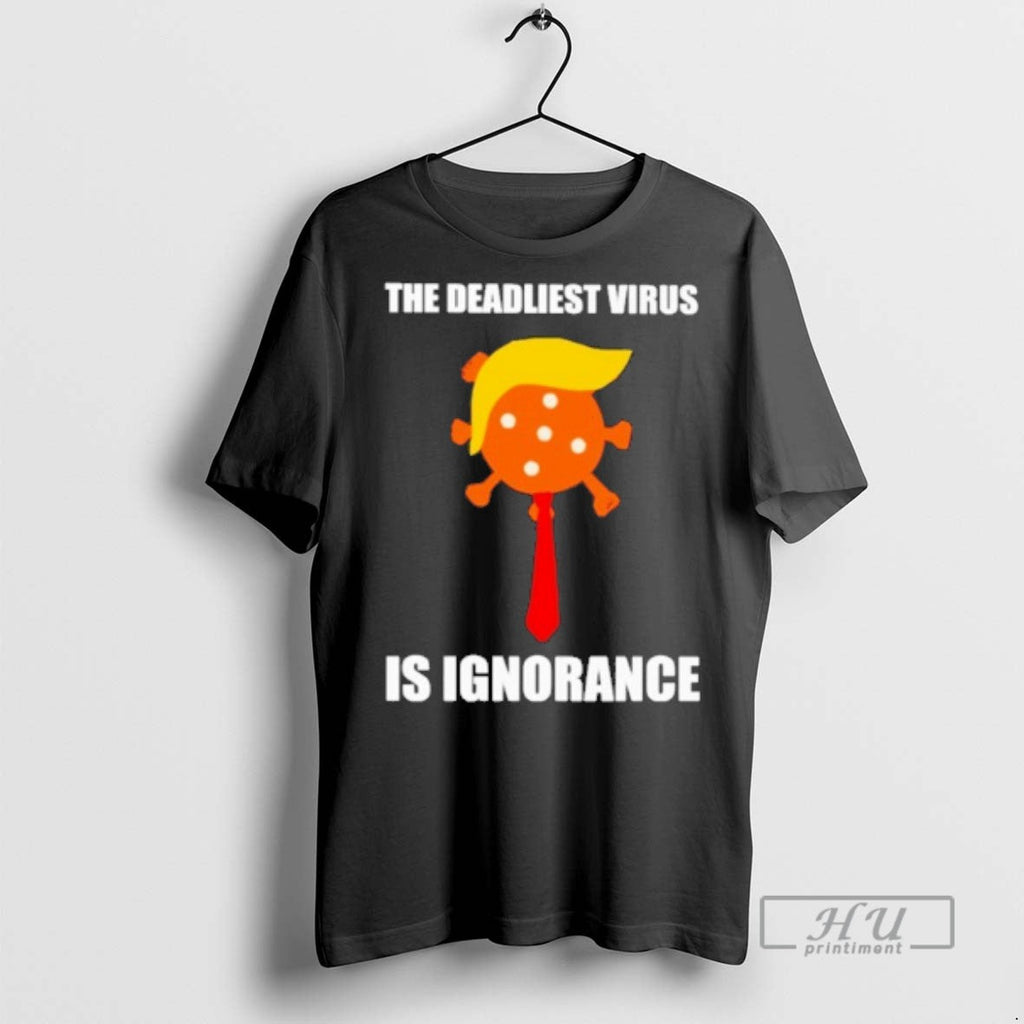 Trending The Deadliest Virus Is Ignorance T Shirt Unisex T-shirt, Sweatshirt, Hoodie, Long Sleeve Tee - T-Shirt, Sweatshirt, Hoodie