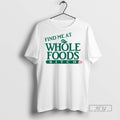 Trending Find Me At Whole Foods Bitch Men T Shirt Unisex T-shirt, Sweatshirt, Hoodie, Long Sleeve Tee - T-Shirt, Sweatshirt, Hoodie