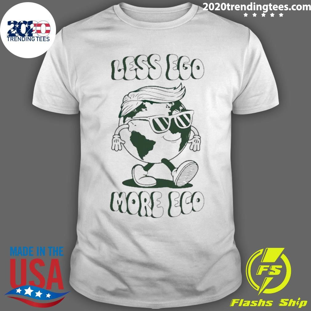 Trump Earth Less Ego More Eco Shirt Unisex T-shirt, Sweatshirt, Hoodie, Long Sleeve Tee - T-Shirt, Sweatshirt, Hoodie