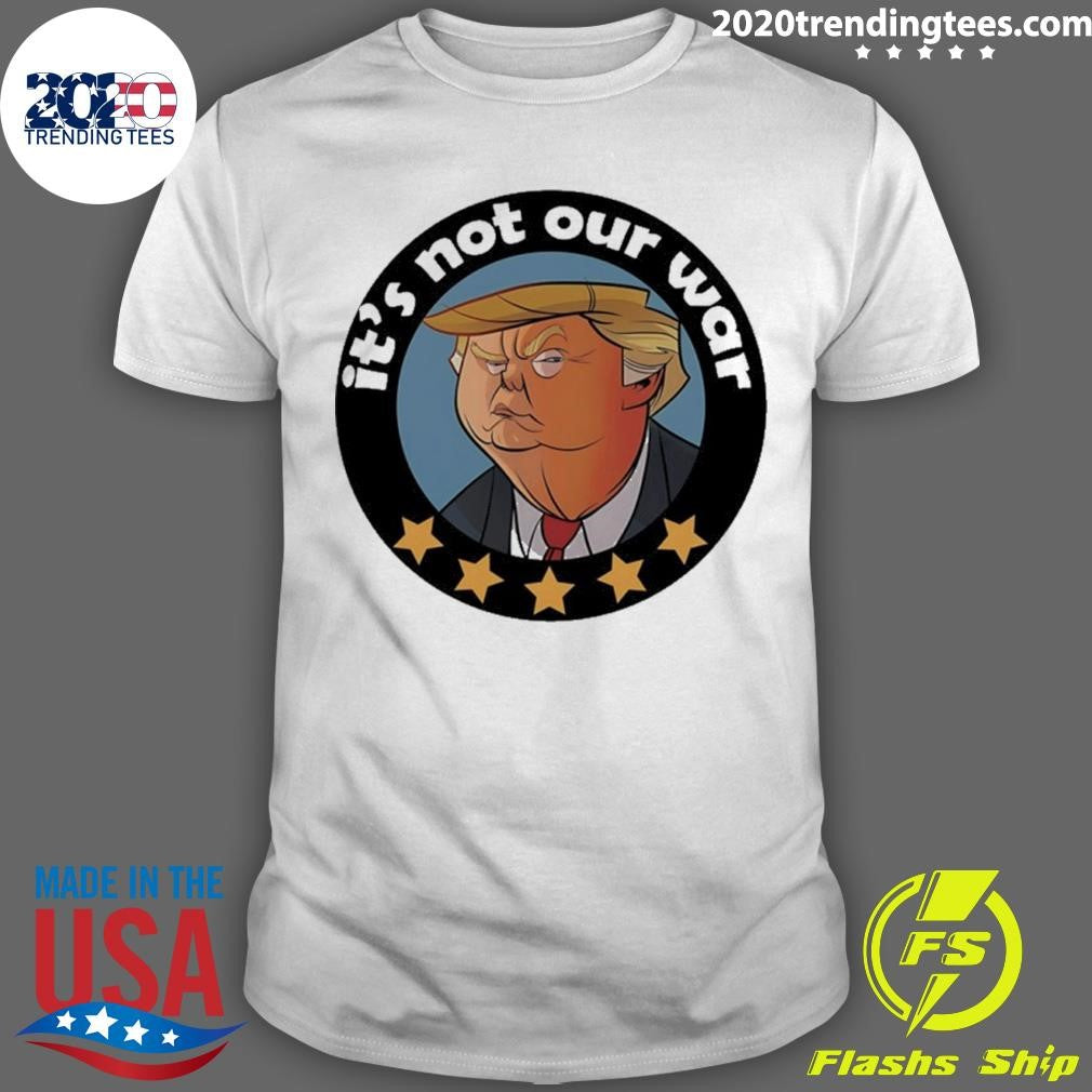 Trump Its Not Our War Cartoon Shirt Unisex T-shirt, Sweatshirt, Hoodie, Long Sleeve Tee - T-Shirt, Sweatshirt, Hoodie