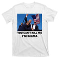 Trump Shot Pennsylvania Rally You CanT Kill Me IM Sigma T-Shirts, Hoodie, Sweatshirt - T-Shirt, Sweatshirt, Hoodie