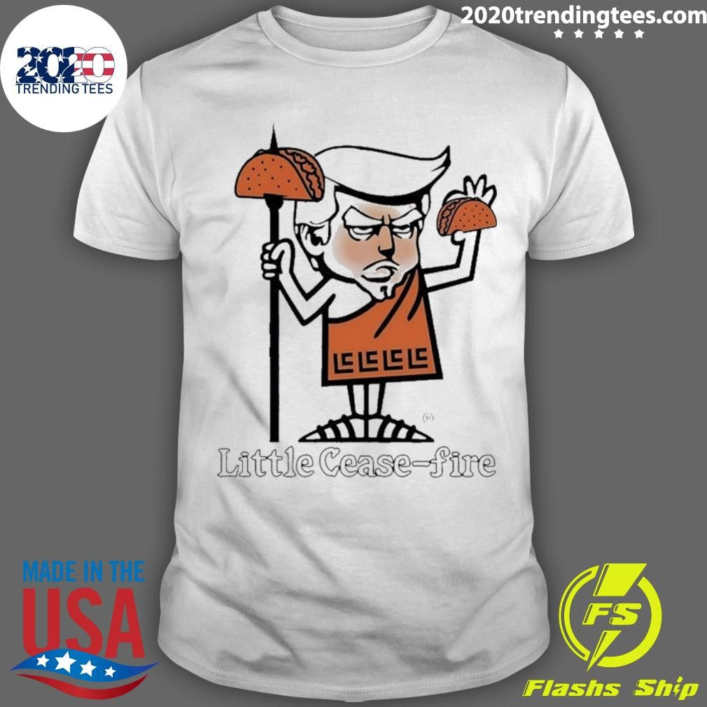 Trump Taco Little Cease Fire Shirt Unisex T-shirt, Sweatshirt, Hoodie, Long Sleeve Tee - T-Shirt, Sweatshirt, Hoodie