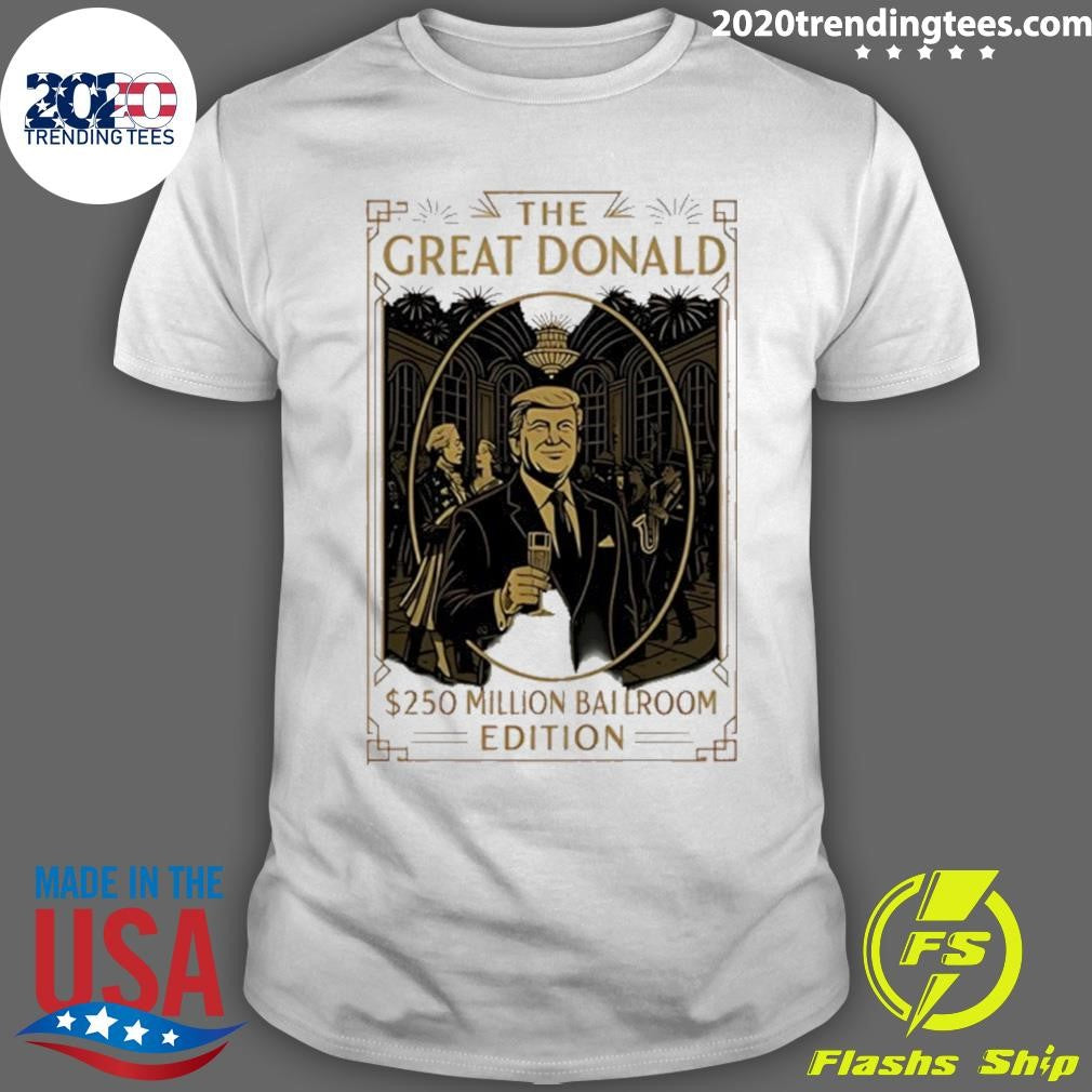Trump The Great Donald 250 Millions Ballroom Edition Shirt Unisex T-shirt, Sweatshirt, Hoodie, Long Sleeve Tee - T-Shirt, Sweatshirt, Hoodie