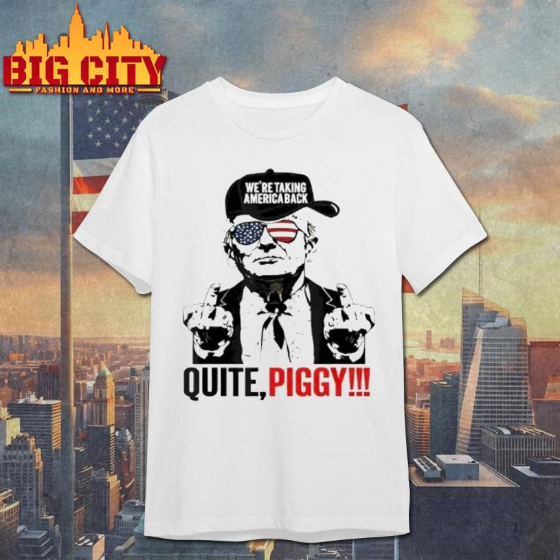 Trump Were Taking America Back Quite Piggy Shirt Unisex T-shirt, Sweatshirt, Hoodie, Long Sleeve Tee - T-Shirt, Sweatshirt, Hoodie