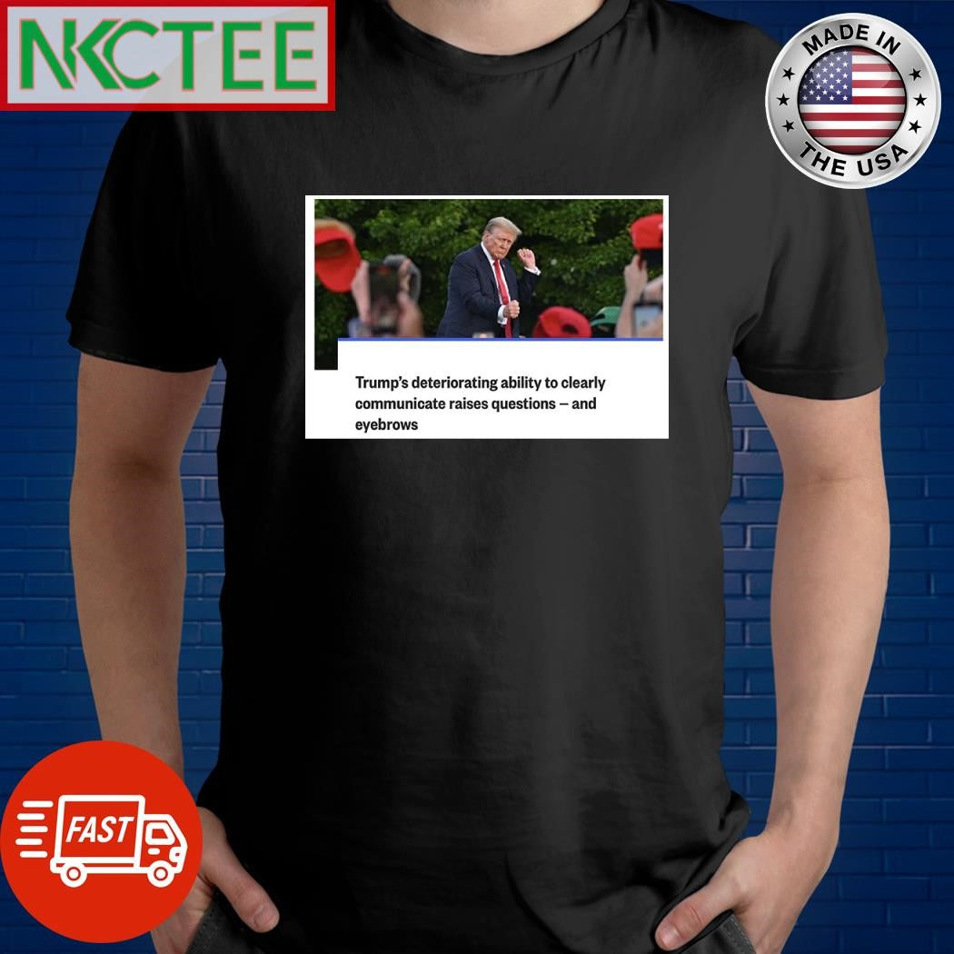 Trump’s deteriorating ability to clearly communicate raises questions and eyebrows shirt - T-Shirt, Sweatshirt, Hoodie