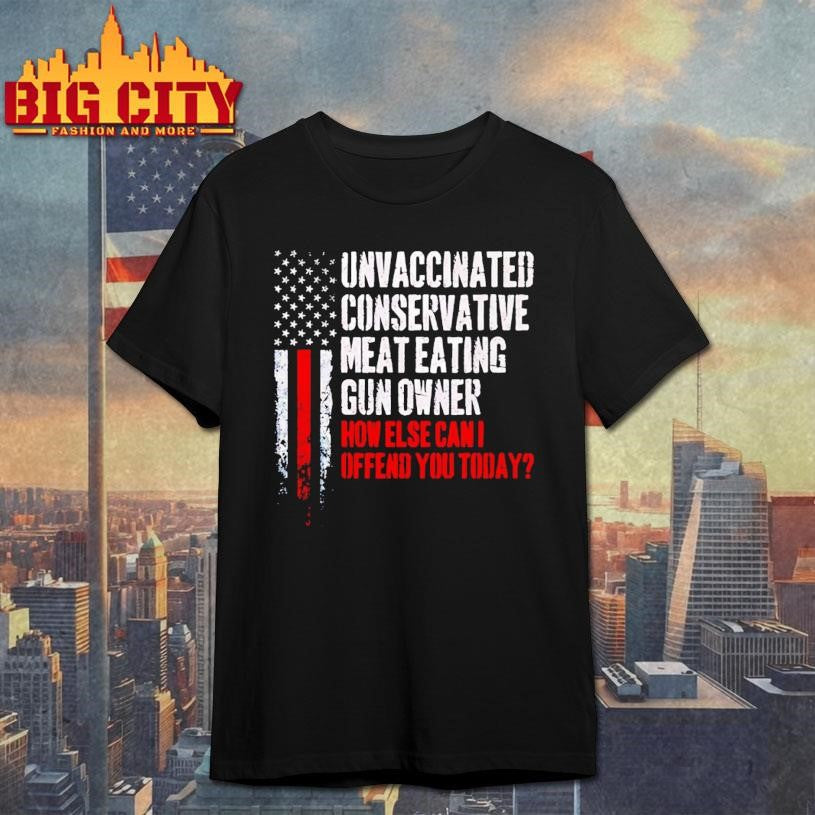 Unvaccinated Conservative Meat Eating Gun Owner How Else Can I Offend You Today Shirt Unisex T-shirt, Sweatshirt, Hoodie, Long Sleeve Tee - T-Shirt, Sweatshirt, Hoodie