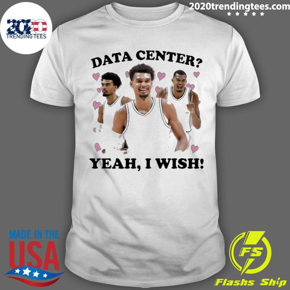Victor Wembanyama Data Center Yeah I Wish Shirt Unisex T-shirt, Sweatshirt, Hoodie, Long Sleeve Tee - T-Shirt, Sweatshirt, Hoodie