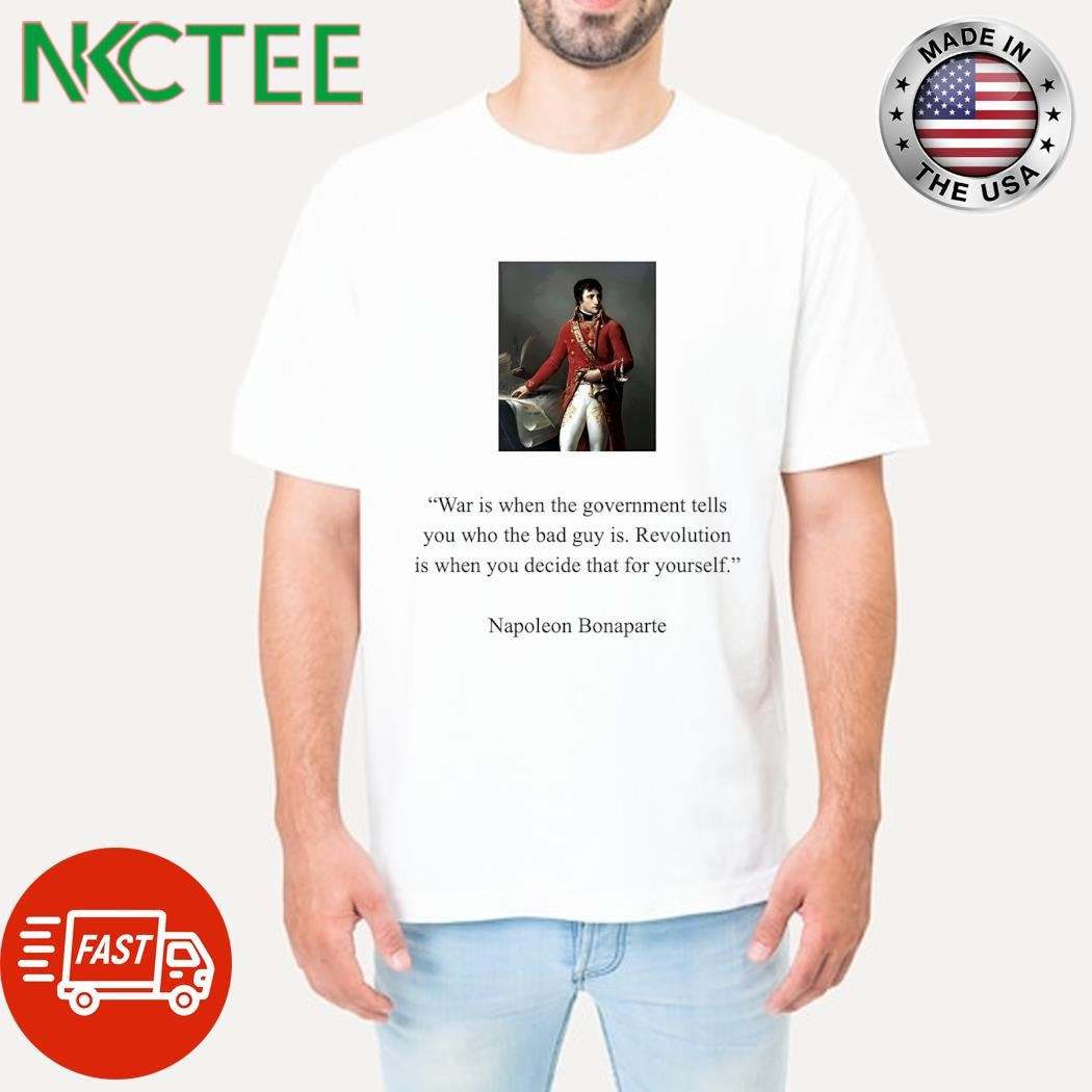 War is when the government tells you who the bad guy is Revolution is when you decide that for yourself Napoleon Bonaparte shirt - T-Shirt, Sweatshirt, Hoodie