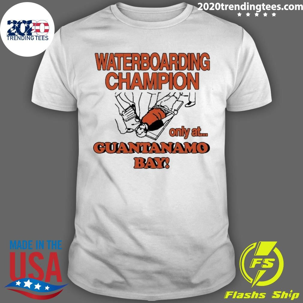 Waterboarding Champion Only At Guantanamo Bay Shirt Unisex T-shirt, Sweatshirt, Hoodie, Long Sleeve Tee - T-Shirt, Sweatshirt, Hoodie