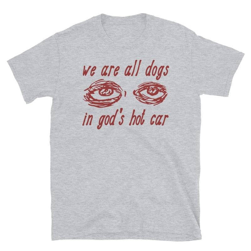 We Are All Dogs God'S Hot Car Oddly Specific Meme T-Shirts, Hoodie, Sweatshirt - T-Shirt, Sweatshirt, Hoodie