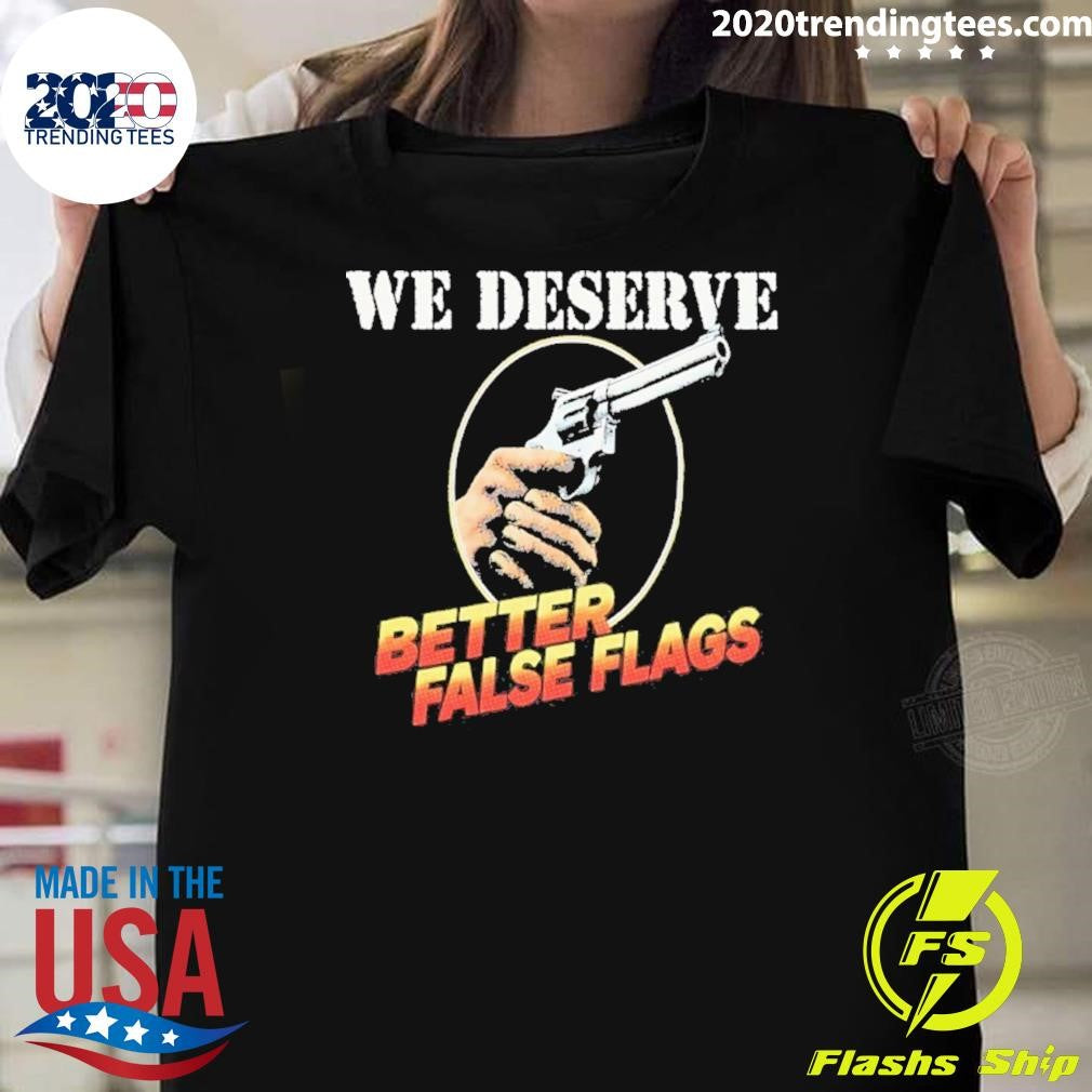 We Deserve Better False Flags Shirt Unisex T-shirt, Sweatshirt, Hoodie, Long Sleeve Tee - T-Shirt, Sweatshirt, Hoodie