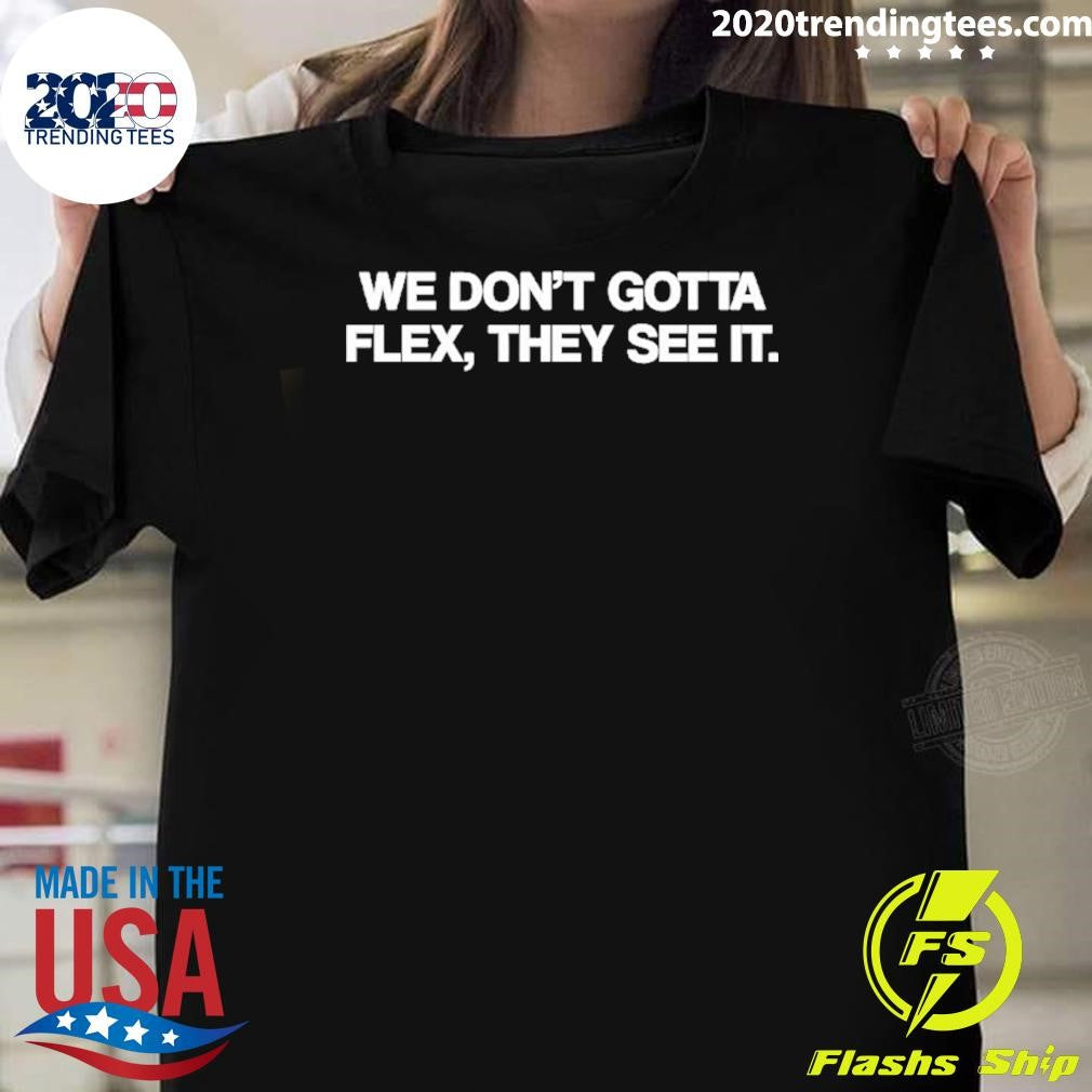 We Dont Gotta Flex They See It Shirt Unisex T-shirt, Sweatshirt, Hoodie, Long Sleeve Tee - T-Shirt, Sweatshirt, Hoodie