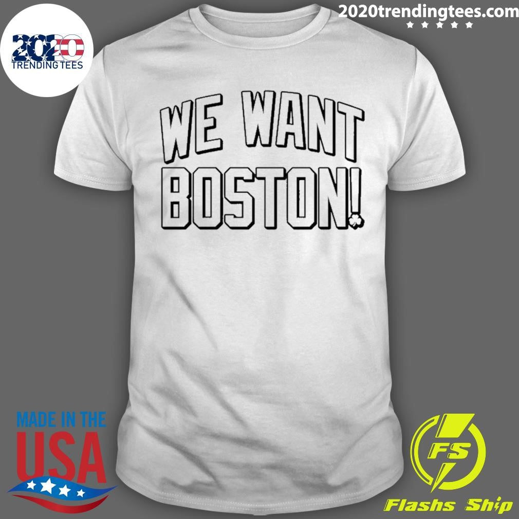 We Want Boston Basketball Shirt Unisex T-shirt, Sweatshirt, Hoodie, Long Sleeve Tee - T-Shirt, Sweatshirt, Hoodie