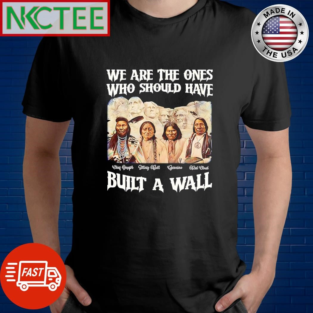 We are the ones who should have built a wall Native shirt Unisex T-shirt, Sweatshirt, Hoodie, Long Sleeve Tee - T-Shirt, Sweatshirt, Hoodie