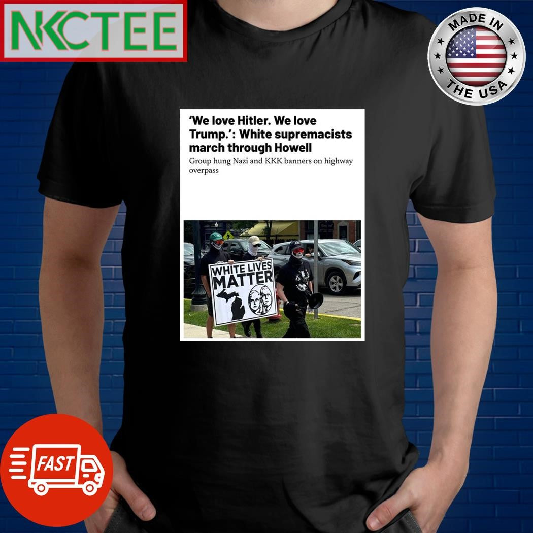 We love Hitler we love Trump White supremacists march through Howell shirt Unisex T-shirt, Sweatshirt, Hoodie, Long Sleeve Tee - T-Shirt, Sweatshirt, Hoodie