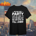 We may not party like we used to but if we take a nap we can stay up till dark shirt Unisex T-shirt, Sweatshirt, Hoodie, Long Sleeve Tee - T-Shirt, Sweatshirt, Hoodie