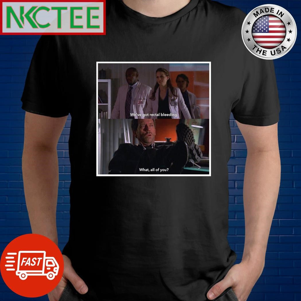 We’ve got rectal bleeding What all of you shirt Unisex T-shirt, Sweatshirt, Hoodie, Long Sleeve Tee - T-Shirt, Sweatshirt, Hoodie