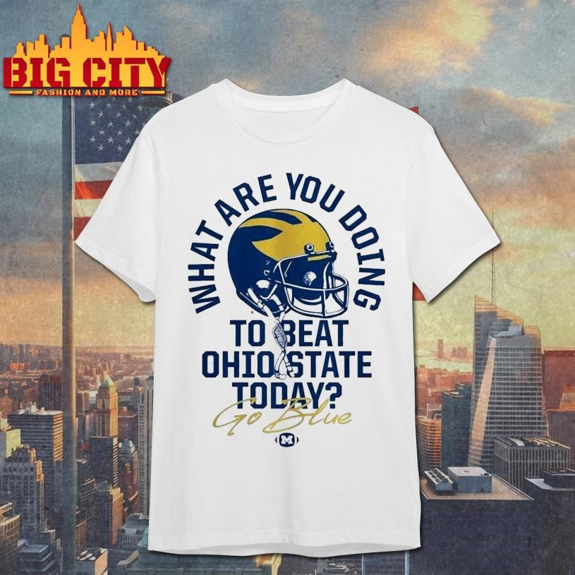 What Are You Doing To Beat Ohio State Today Go Blue Michigan Wolverines The Game Rivalry Shirt - T-Shirt, Sweatshirt, Hoodie