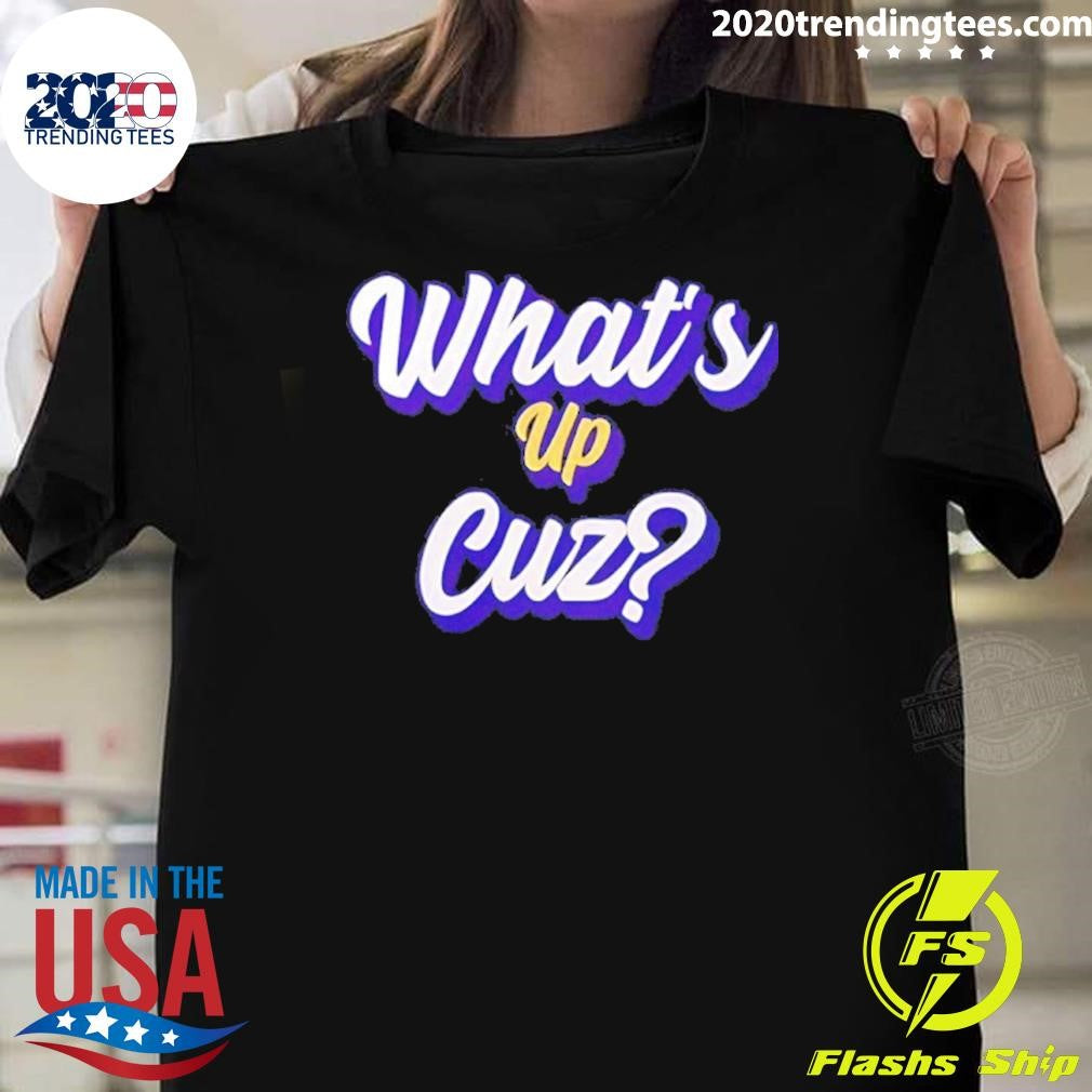 Whats Up Cuz Shirt Unisex T-shirt, Sweatshirt, Hoodie, Long Sleeve Tee - T-Shirt, Sweatshirt, Hoodie