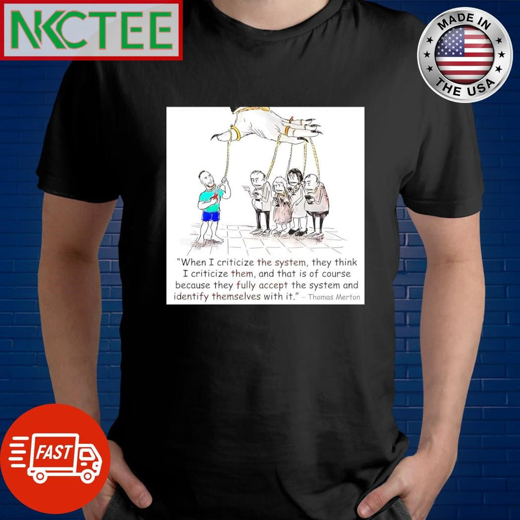 When I criticize the system they think I criticize them and that is of course because they fully accept the system Thomas Merton shirt - T-Shirt, Sweatshirt, Hoodie