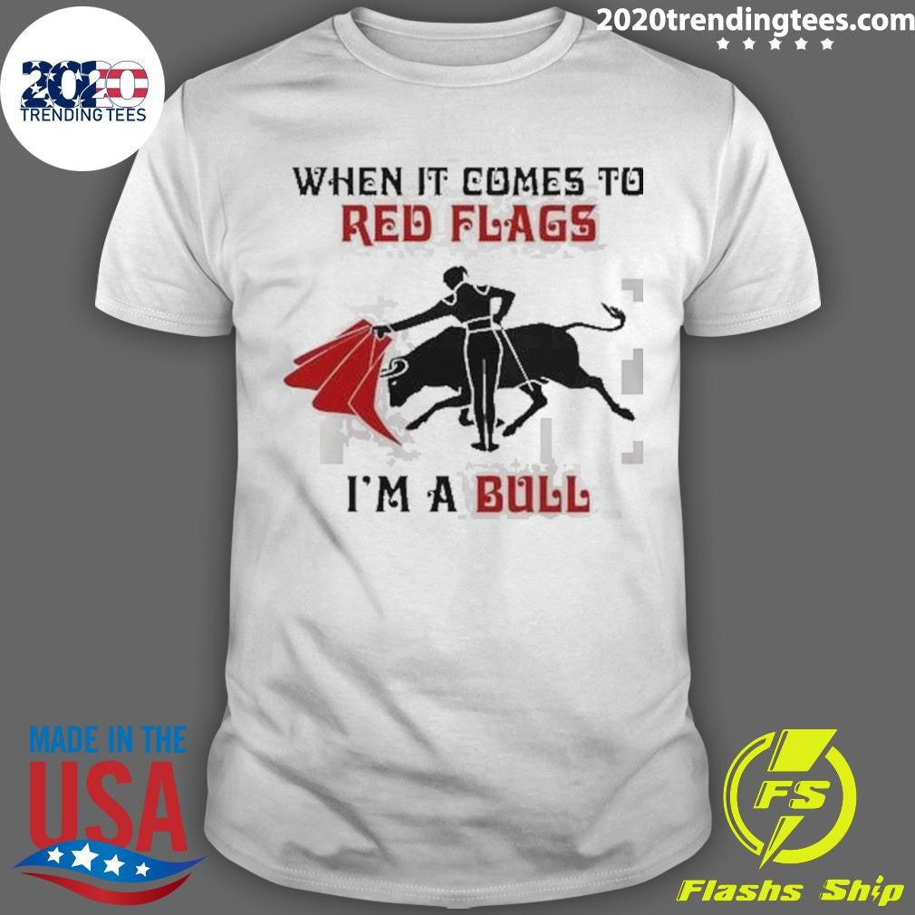 When It Comes To Red Flags Im A Bull Shirt Unisex T-shirt, Sweatshirt, Hoodie, Long Sleeve Tee - T-Shirt, Sweatshirt, Hoodie