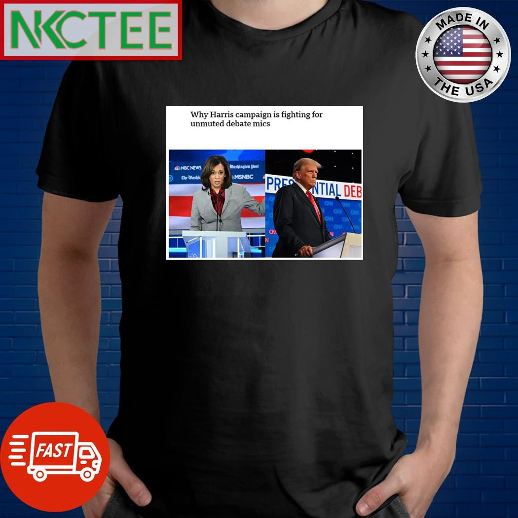 Why Harris campaign is fighting for unmuted debate mics Donald Trump shirt Unisex T-shirt, Sweatshirt, Hoodie, Long Sleeve Tee - T-Shirt, Sweatshirt, Hoodie
