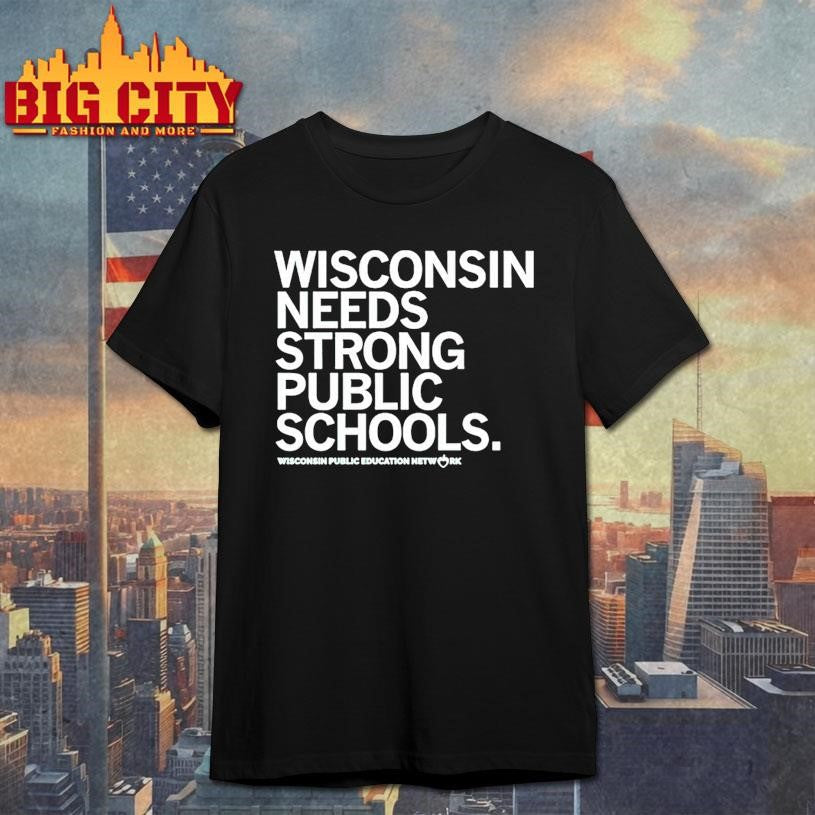 Wisconsin Needs Strong Public Schools The Wisconsin Public Education Network Shirt Unisex T-shirt, Sweatshirt, Hoodie, Long Sleeve Tee - T-Shirt, Sweatshirt, Hoodie