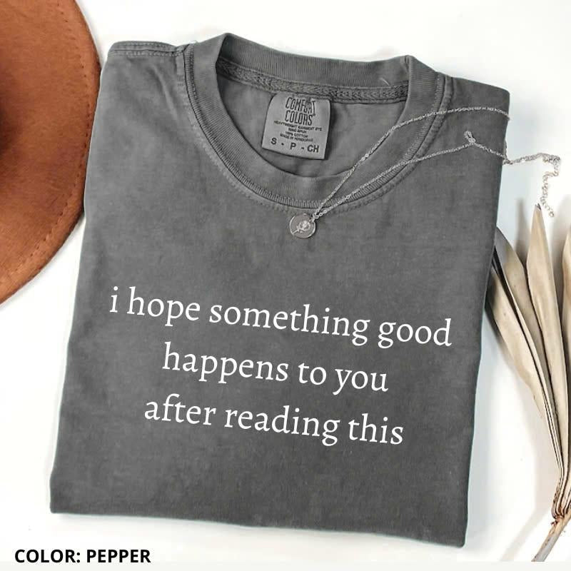 Comfort Colors I Hope Something Good Happens You After Reading This Shirt Comfort Colors Quote T-Shirts, Hoodie, Sweatshirt - T-Shirt, Sweatshirt, Hoodie