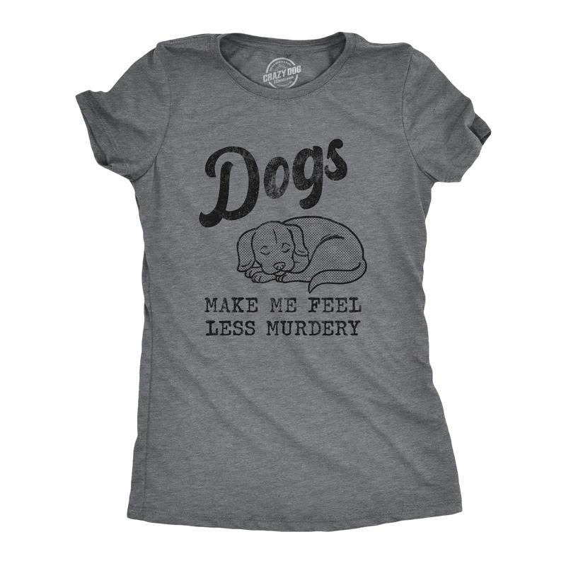Dogs Make Me Feel Less Murdery Funny Sarcastic Puppy Dog Lovers Novelty Funny Cute Dark Grey T-Shirts, Hoodie, Sweatshirt - T-Shirt, Sweatshirt, Hoodie