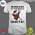 Workers Of The World Ignite Shirt Unisex T-shirt, Sweatshirt, Hoodie, Long Sleeve Tee - T-Shirt, Sweatshirt, Hoodie