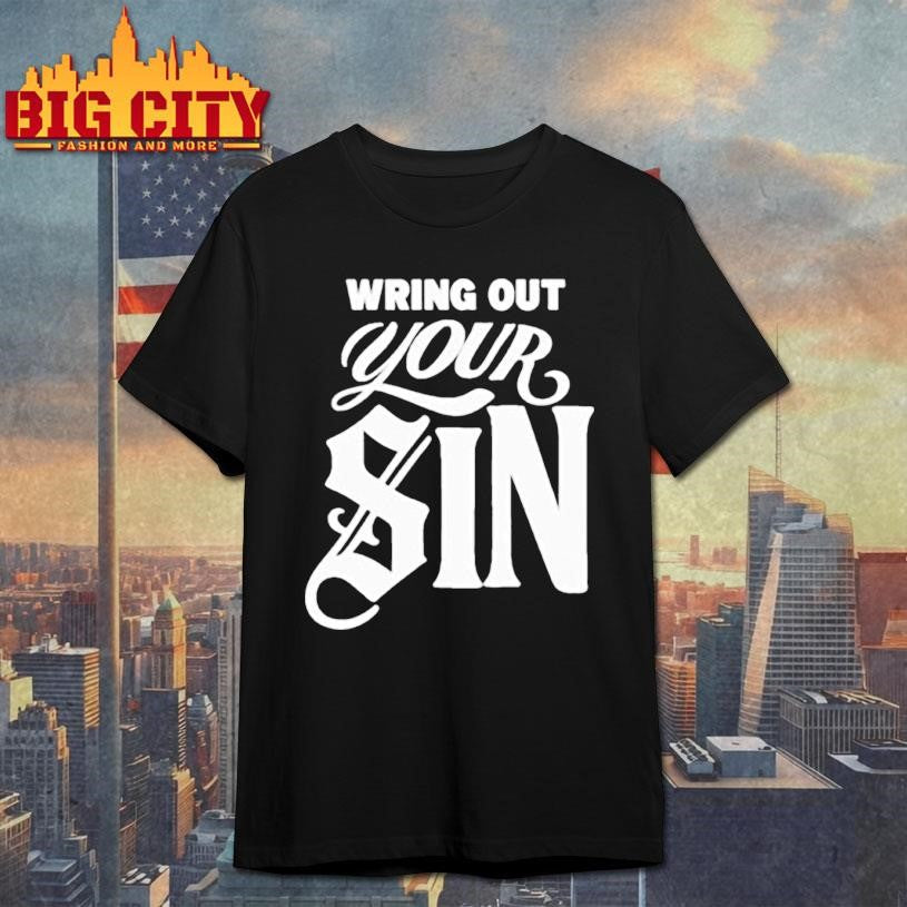 Wring Out Your Sin T-shirt Unisex T-shirt, Sweatshirt, Hoodie, Long Sleeve Tee - T-Shirt, Sweatshirt, Hoodie