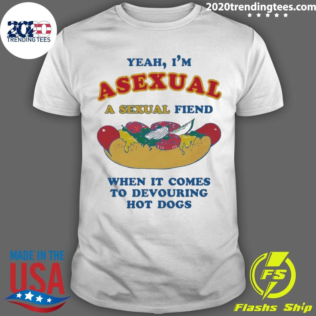 Yeah, Im Asexual, A Sexual Fiend When It Comes To Devouring Hot Dogs Shirt Unisex T-shirt, Sweatshirt, Hoodie, Long Sleeve Tee - T-Shirt, Sweatshirt, Hoodie
