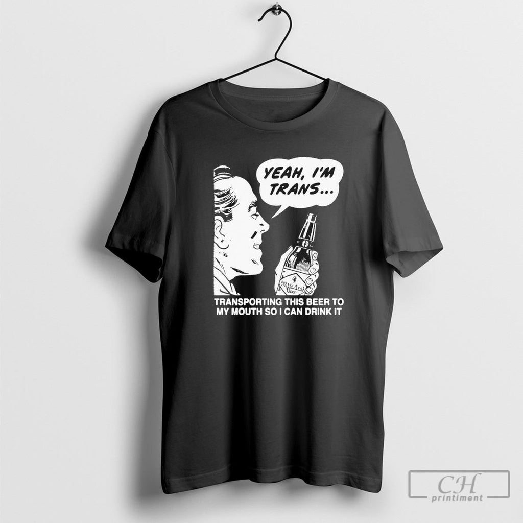 Yeah Im Trans Transporting This Beer To My Mouth So I Can Drink It Unisex T-shirt, Sweatshirt, Hoodie, Long Sleeve Tee - T-Shirt, Sweatshirt, Hoodie