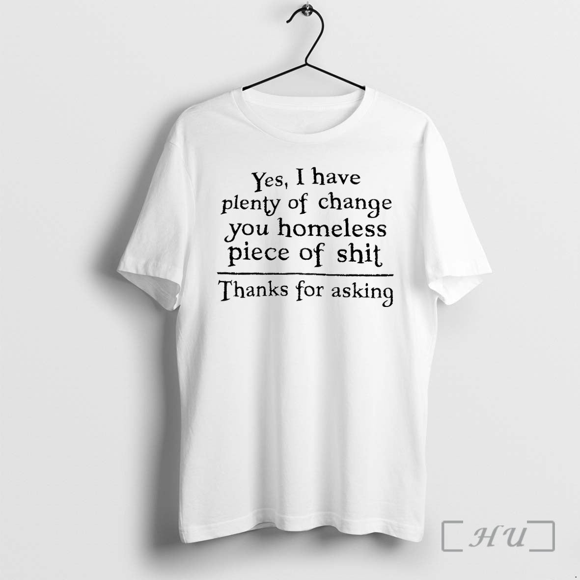 Yes I Have Plenty Of Change You Homeless Piece Of Shit Tshirts Sweater Unisex T-shirt, Sweatshirt, Hoodie, Long Sleeve Tee - T-Shirt, Sweatshirt, Hoodie