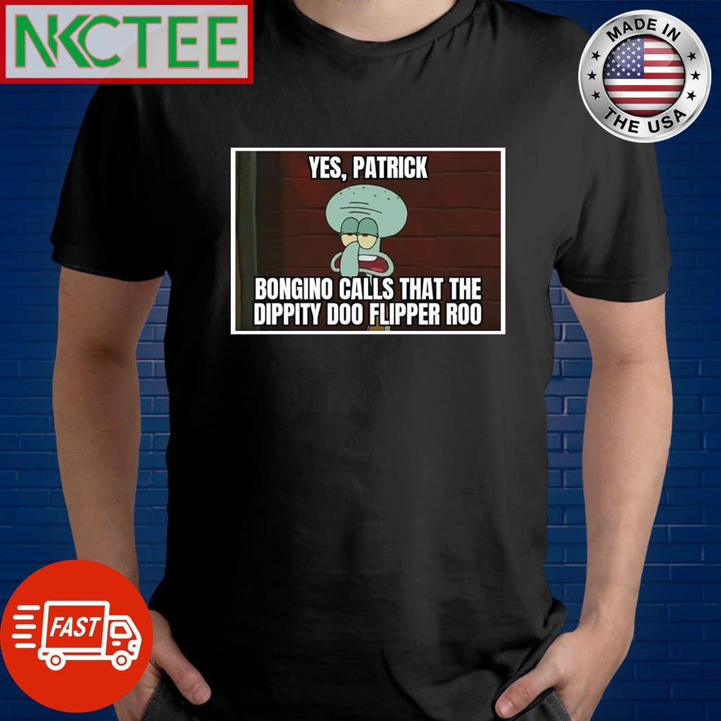 Yes Patrick Bongino calls that the dippity doo flipper roo Squidward shirt Unisex T-shirt, Sweatshirt, Hoodie, Long Sleeve Tee - T-Shirt, Sweatshirt, Hoodie