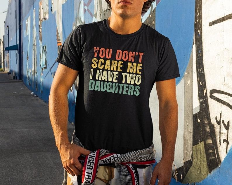 You Don'T Scare Me I Have Two Daughters Daughter Dad Dads Funny Dad Shirts T-Shirts, Hoodie, Sweatshirt - T-Shirt, Sweatshirt, Hoodie
