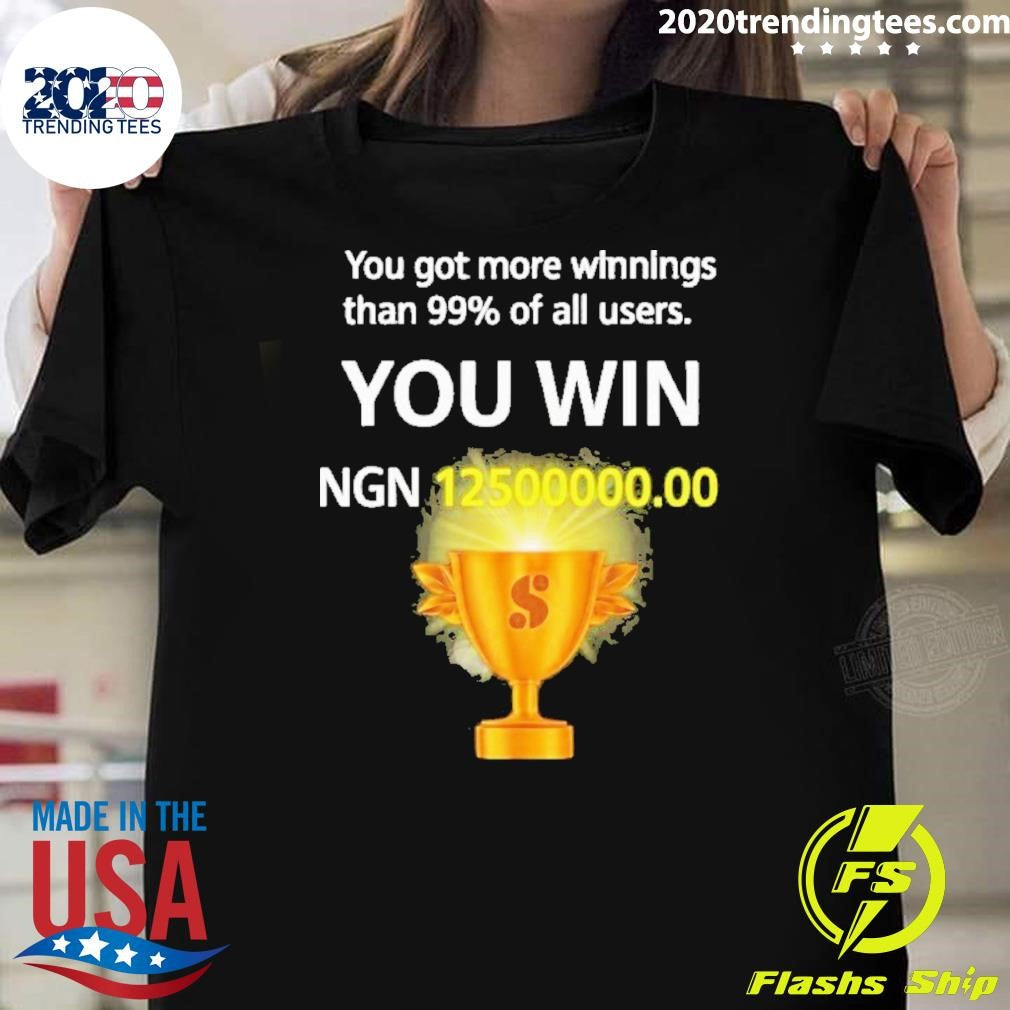 You Got More Winnings Than 99% Of All Users You Win Ngn 12500000.00 Shirt Unisex T-shirt, Sweatshirt, Hoodie, Long Sleeve Tee - T-Shirt, Sweatshirt, Hoodie