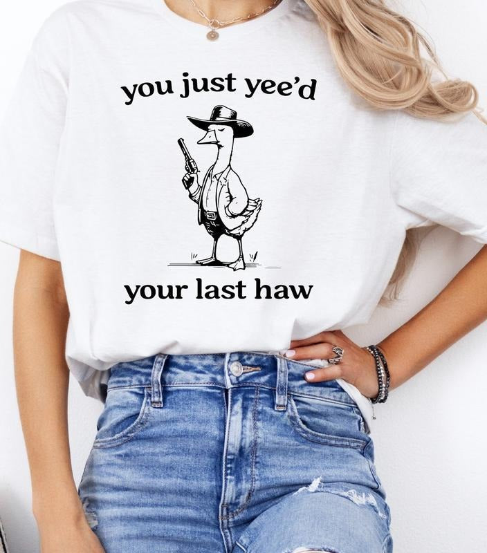 You Just Yeed Your Last Haw Shirt Silly Goose T-Shirts, Hoodie, Sweatshirt - T-Shirt, Sweatshirt, Hoodie