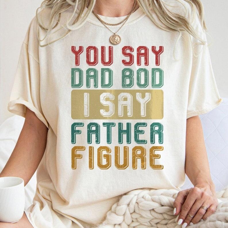 You Say Dad Bod I Say Father Figure Dad Joke Funny Dad Bod Father Figure T-Shirts, Hoodie, Sweatshirt - T-Shirt, Sweatshirt, Hoodie