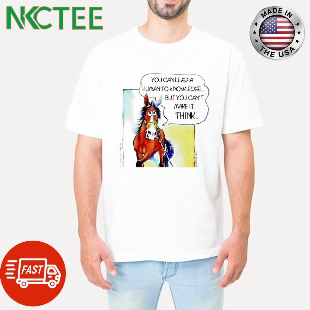 You can lead a human to knowledge but you can’t make it think horse shirt Unisex T-shirt, Sweatshirt, Hoodie, Long Sleeve Tee - T-Shirt, Sweatshirt, Hoodie