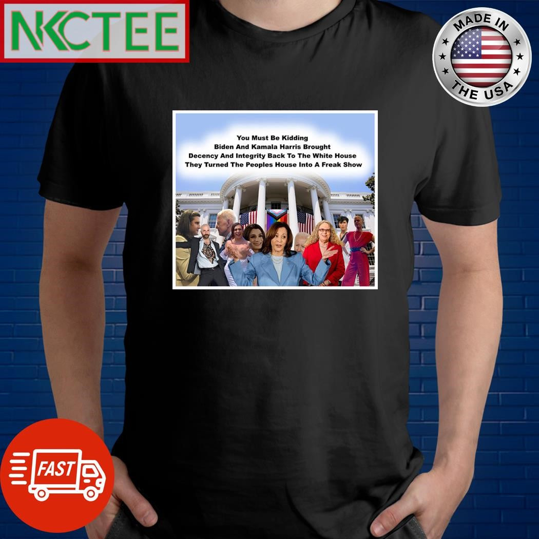 You must be kidding Biden and Kamala Harris brought decency and Integrity Back To The White House shirt - T-Shirt, Sweatshirt, Hoodie